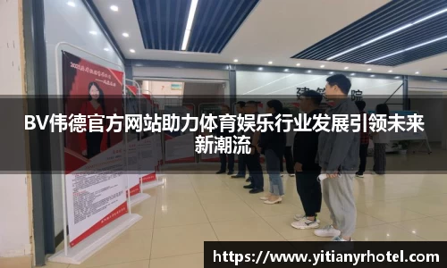 BV伟德官方网站助力体育娱乐行业发展引领未来新潮流