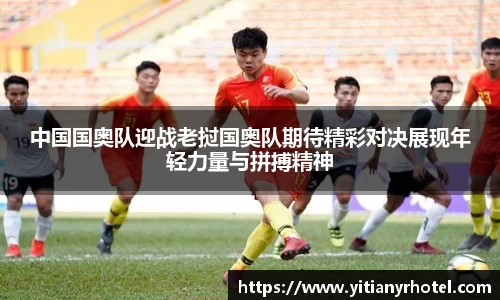 中国国奥队迎战老挝国奥队期待精彩对决展现年轻力量与拼搏精神
