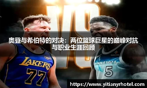 奥登与希伯特的对决：两位篮球巨星的巅峰对抗与职业生涯回顾