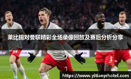 莱比锡对曼联精彩全场录像回放及赛后分析分享