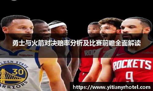 勇士与火箭对决赔率分析及比赛前瞻全面解读