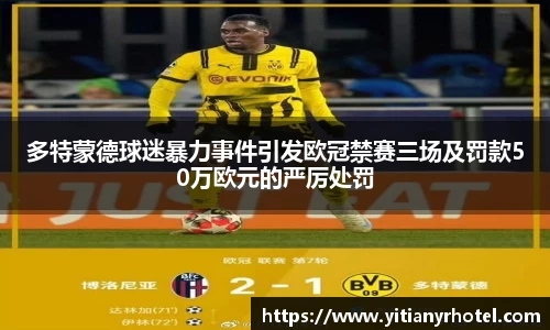 多特蒙德球迷暴力事件引发欧冠禁赛三场及罚款50万欧元的严厉处罚