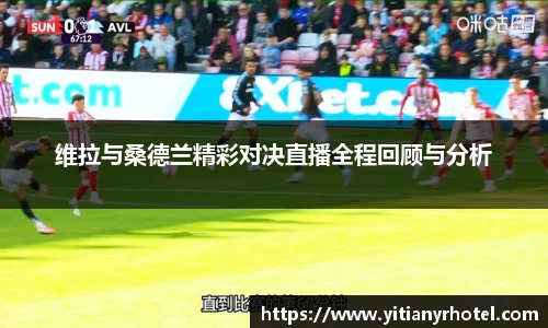 维拉与桑德兰精彩对决直播全程回顾与分析