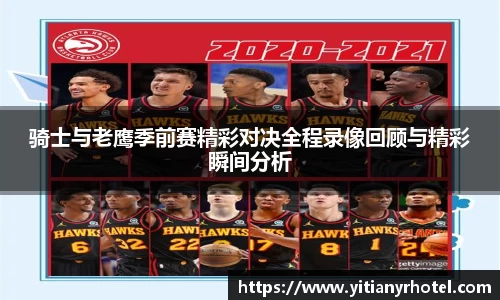 骑士与老鹰季前赛精彩对决全程录像回顾与精彩瞬间分析