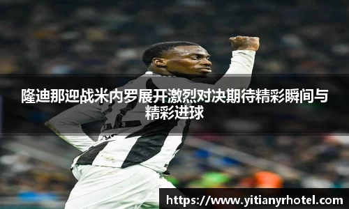 隆迪那迎战米内罗展开激烈对决期待精彩瞬间与精彩进球