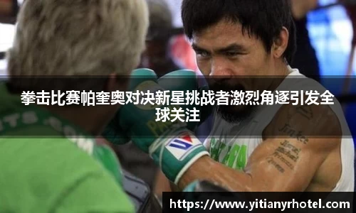 拳击比赛帕奎奥对决新星挑战者激烈角逐引发全球关注