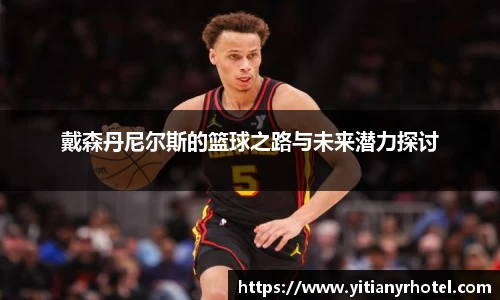 戴森丹尼尔斯的篮球之路与未来潜力探讨