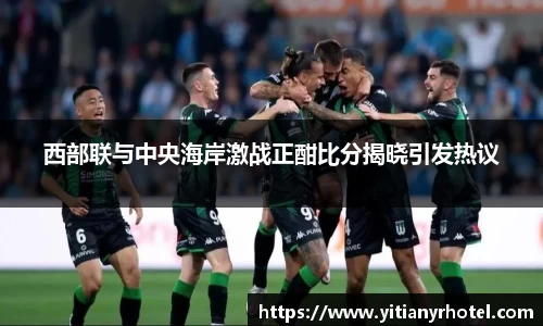 西部联与中央海岸激战正酣比分揭晓引发热议