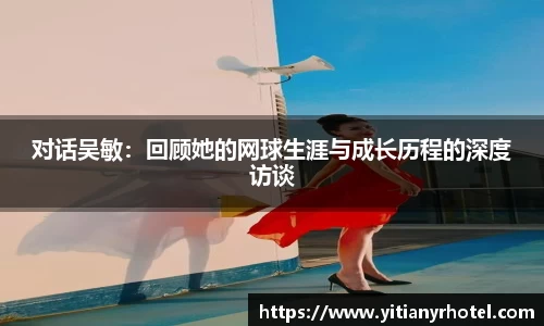 对话吴敏：回顾她的网球生涯与成长历程的深度访谈