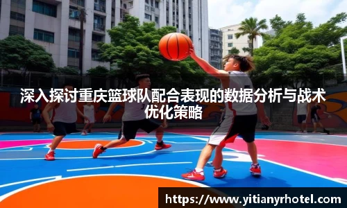深入探讨重庆篮球队配合表现的数据分析与战术优化策略
